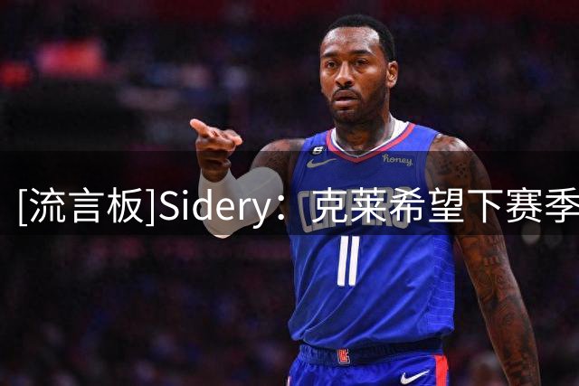 [流言板]Sidery：克莱希望下赛季为冠军而战，达拉斯生涯或将结束